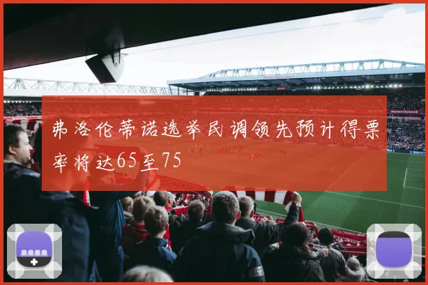 弗洛伦蒂诺选举民调领先预计得票率将达65至75