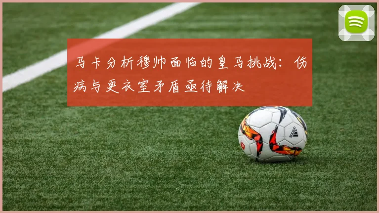 马卡分析穆帅面临的皇马挑战：伤病与更衣室矛盾亟待解决