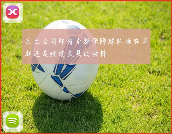 瓦兰合同即将全额保障球队面临买断还是继续交易的抉择