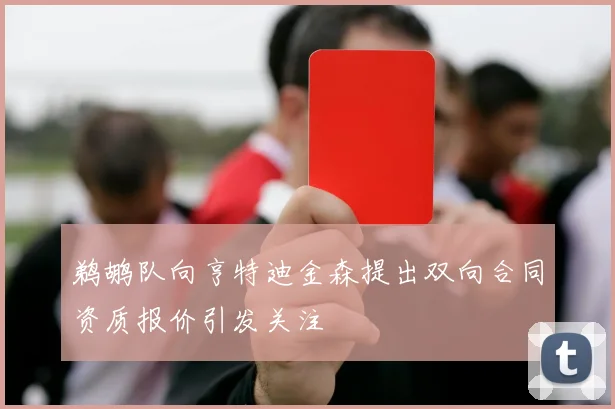 鹈鹕队向亨特迪金森提出双向合同资质报价引发关注