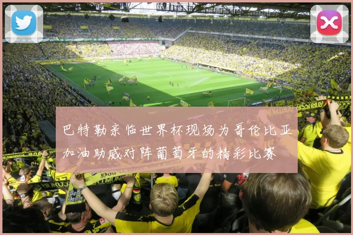 巴特勒亲临世界杯现场为哥伦比亚加油助威对阵葡萄牙的精彩比赛
