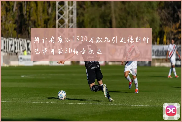 拜仁有意以1800万欧元引进德斯特巴萨可获20转会收益