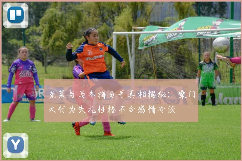 克莱与马冬梅分手真相揭秘：嗓门大行为失礼性格不合感情冷淡