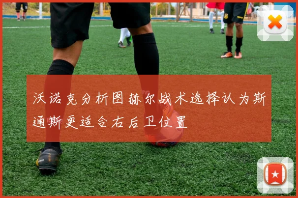 沃诺克分析图赫尔战术选择认为斯通斯更适合右后卫位置